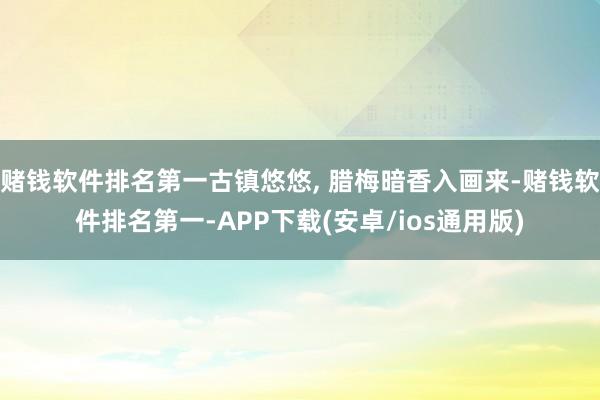 赌钱软件排名第一古镇悠悠, 腊梅暗香入画来-赌钱软件排名第一-APP下载(安卓/ios通用版)