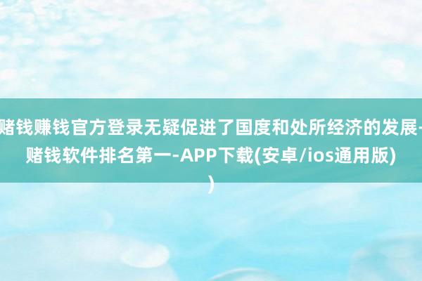 赌钱赚钱官方登录无疑促进了国度和处所经济的发展-赌钱软件排名第一-APP下载(安卓/ios通用版)