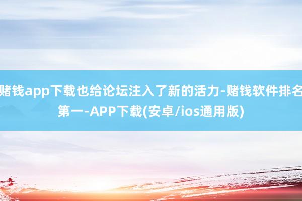 赌钱app下载也给论坛注入了新的活力-赌钱软件排名第一-APP下载(安卓/ios通用版)
