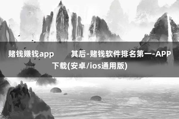 赌钱赚钱app        其后-赌钱软件排名第一-APP下载(安卓/ios通用版)