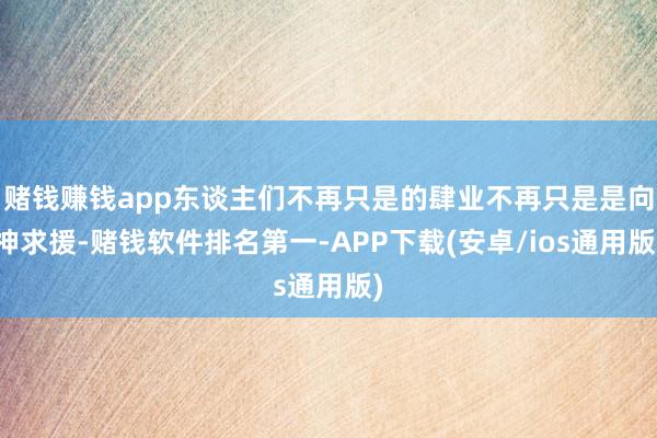 赌钱赚钱app东谈主们不再只是的肆业不再只是是向神求援-赌钱软件排名第一-APP下载(安卓/ios通用版)