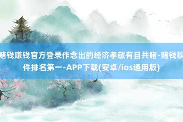 赌钱赚钱官方登录作念出的经济孝敬有目共睹-赌钱软件排名第一-APP下载(安卓/ios通用版)