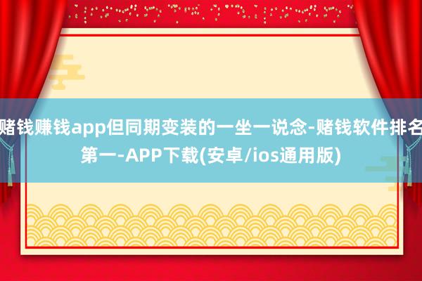 赌钱赚钱app但同期变装的一坐一说念-赌钱软件排名第一-APP下载(安卓/ios通用版)