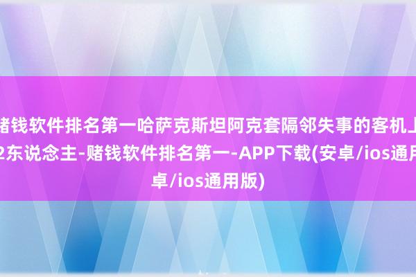 赌钱软件排名第一哈萨克斯坦阿克套隔邻失事的客机上有72东说念主-赌钱软件排名第一-APP下载(安卓/ios通用版)
