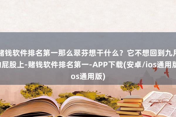 赌钱软件排名第一那么翠芬想干什么？它不想回到九月的屁股上-赌钱软件排名第一-APP下载(安卓/ios通用版)
