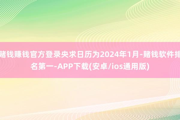 赌钱赚钱官方登录央求日历为2024年1月-赌钱软件排名第一-APP下载(安卓/ios通用版)