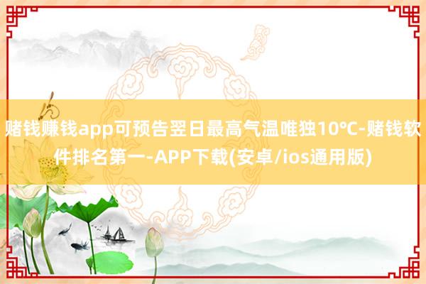 赌钱赚钱app可预告翌日最高气温唯独10℃-赌钱软件排名第一-APP下载(安卓/ios通用版)