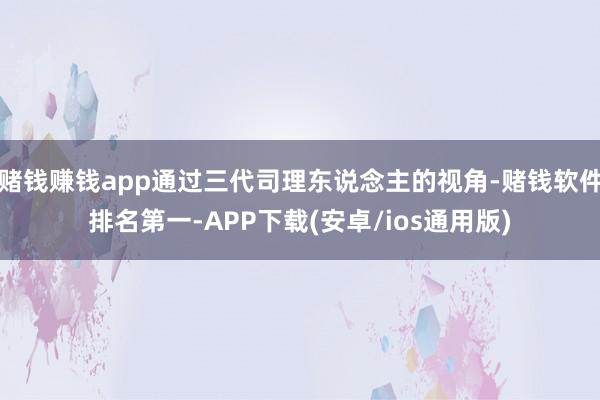 赌钱赚钱app通过三代司理东说念主的视角-赌钱软件排名第一-APP下载(安卓/ios通用版)
