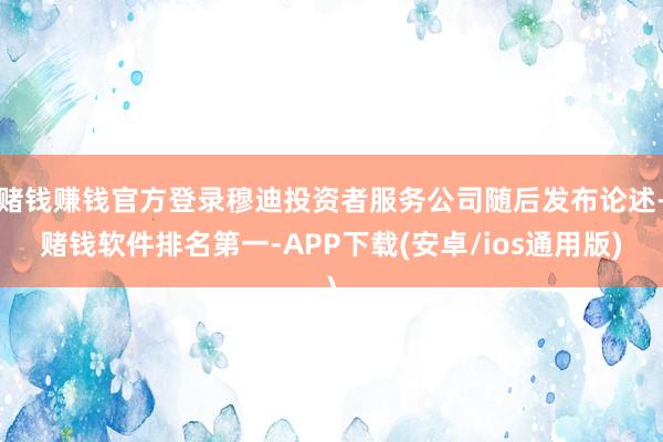 赌钱赚钱官方登录穆迪投资者服务公司随后发布论述-赌钱软件排名第一-APP下载(安卓/ios通用版)
