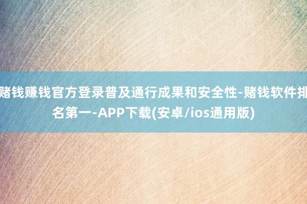 赌钱赚钱官方登录普及通行成果和安全性-赌钱软件排名第一-APP下载(安卓/ios通用版)