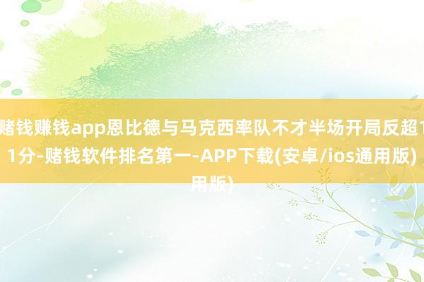 赌钱赚钱app恩比德与马克西率队不才半场开局反超11分-赌钱软件排名第一-APP下载(安卓/ios通用版)