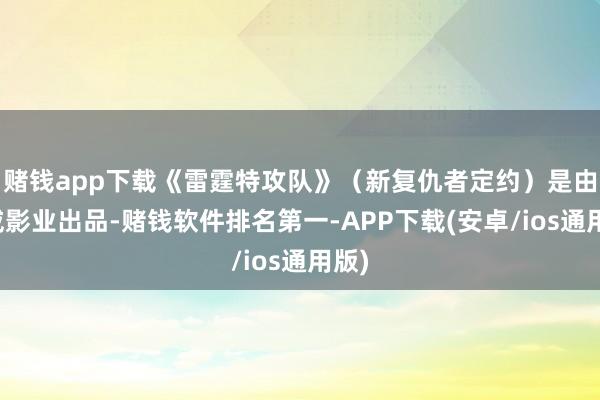 赌钱app下载《雷霆特攻队》（新复仇者定约）是由漫威影业出品-赌钱软件排名第一-APP下载(安卓/ios通用版)