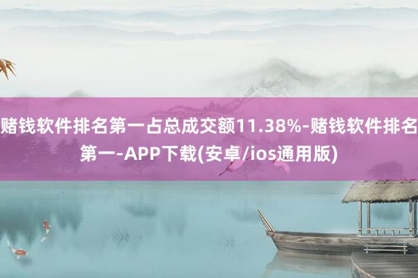 赌钱软件排名第一占总成交额11.38%-赌钱软件排名第一-APP下载(安卓/ios通用版)