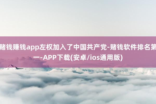 赌钱赚钱app左权加入了中国共产党-赌钱软件排名第一-APP下载(安卓/ios通用版)