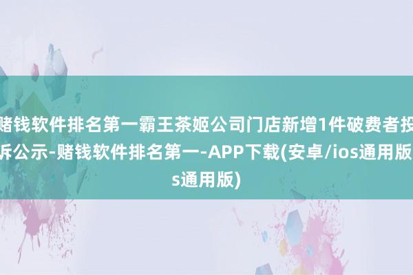 赌钱软件排名第一霸王茶姬公司门店新增1件破费者投诉公示-赌钱软件排名第一-APP下载(安卓/ios通用版)