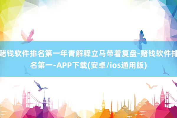 赌钱软件排名第一年青解释立马带着复盘-赌钱软件排名第一-APP下载(安卓/ios通用版)