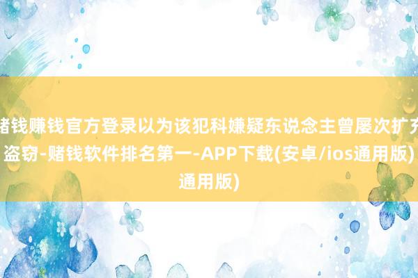 赌钱赚钱官方登录以为该犯科嫌疑东说念主曾屡次扩充盗窃-赌钱软件排名第一-APP下载(安卓/ios通用版)