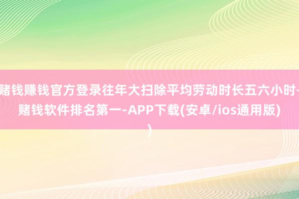 赌钱赚钱官方登录往年大扫除平均劳动时长五六小时-赌钱软件排名第一-APP下载(安卓/ios通用版)