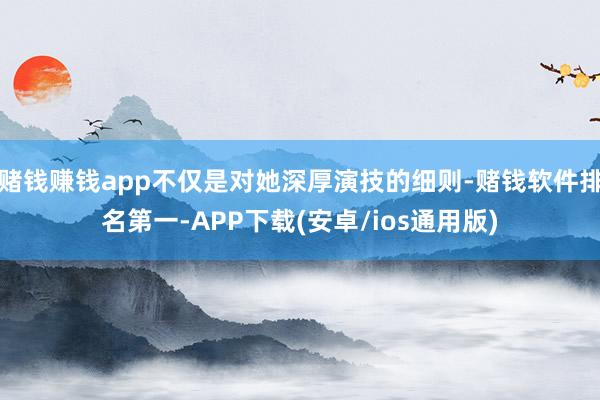 赌钱赚钱app不仅是对她深厚演技的细则-赌钱软件排名第一-APP下载(安卓/ios通用版)