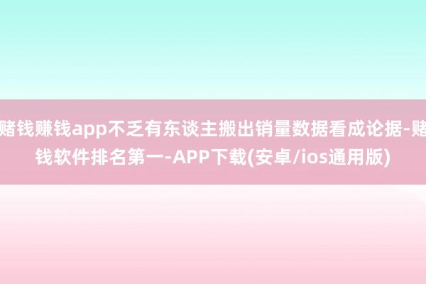 赌钱赚钱app不乏有东谈主搬出销量数据看成论据-赌钱软件排名第一-APP下载(安卓/ios通用版)