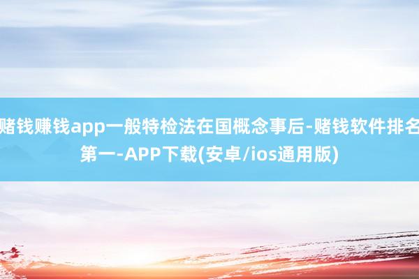 赌钱赚钱app一般特检法在国概念事后-赌钱软件排名第一-APP下载(安卓/ios通用版)