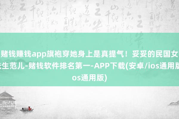 赌钱赚钱app旗袍穿她身上是真提气！妥妥的民国女先生范儿-赌钱软件排名第一-APP下载(安卓/ios通用版)