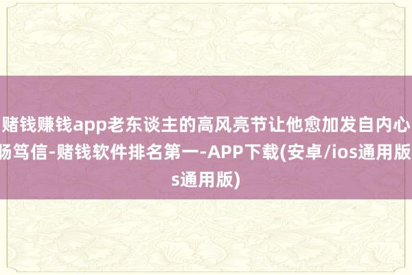 赌钱赚钱app老东谈主的高风亮节让他愈加发自内心肠笃信-赌钱软件排名第一-APP下载(安卓/ios通用版)
