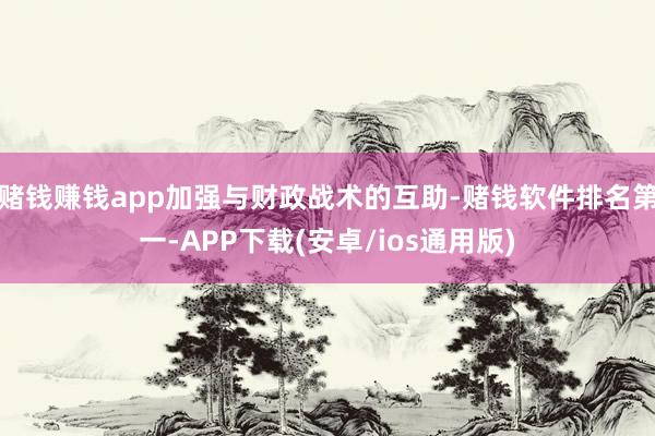 赌钱赚钱app加强与财政战术的互助-赌钱软件排名第一-APP下载(安卓/ios通用版)