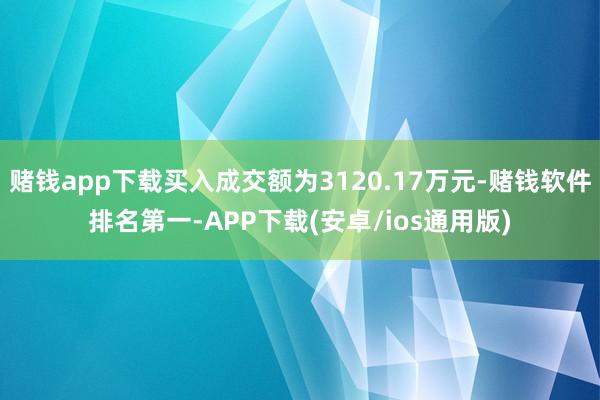赌钱app下载买入成交额为3120.17万元-赌钱软件排名第一-APP下载(安卓/ios通用版)