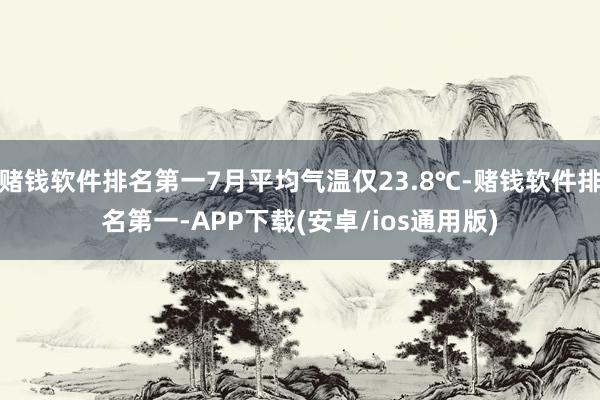 赌钱软件排名第一7月平均气温仅23.8℃-赌钱软件排名第一-APP下载(安卓/ios通用版)