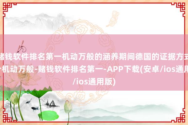 赌钱软件排名第一机动万般的涵养期间德国的证据方式十分机动万般-赌钱软件排名第一-APP下载(安卓/ios通用版)