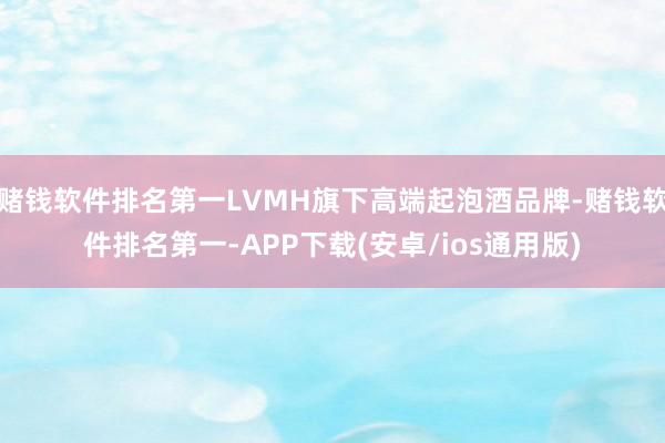 赌钱软件排名第一LVMH旗下高端起泡酒品牌-赌钱软件排名第一-APP下载(安卓/ios通用版)