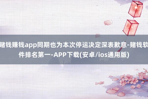 赌钱赚钱app同期也为本次停运决定深表歉意-赌钱软件排名第一-APP下载(安卓/ios通用版)