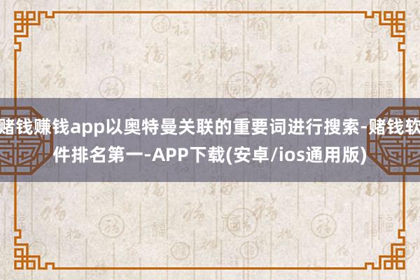 赌钱赚钱app以奥特曼关联的重要词进行搜索-赌钱软件排名第一-APP下载(安卓/ios通用版)