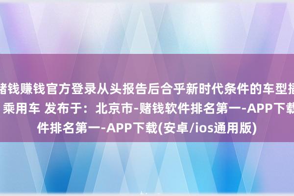 赌钱赚钱官方登录从头报告后合乎新时代条件的车型插电式羼杂能源汽车 乘用车 发布于：北京市-赌钱软件排名第一-APP下载(安卓/ios通用版)