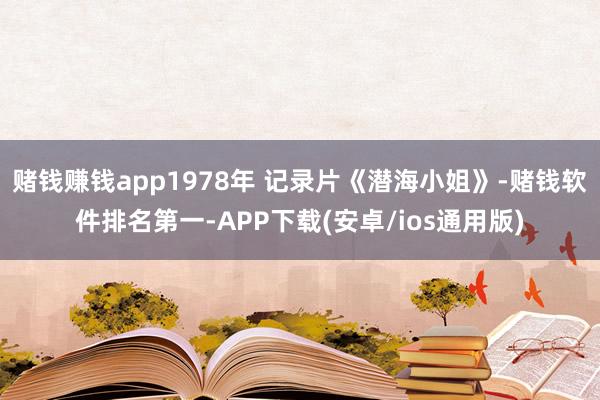 赌钱赚钱app1978年 记录片《潜海小姐》-赌钱软件排名第一-APP下载(安卓/ios通用版)