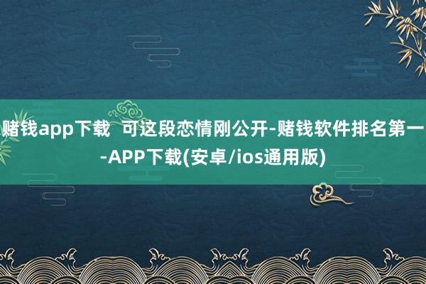 赌钱app下载  可这段恋情刚公开-赌钱软件排名第一-APP下载(安卓/ios通用版)