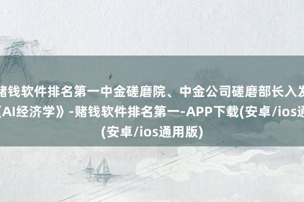 赌钱软件排名第一中金磋磨院、中金公司磋磨部长入发布了《AI经济学》-赌钱软件排名第一-APP下载(安卓/ios通用版)