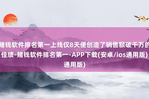 赌钱软件排名第一上线仅8天便创造了销售额破千万的佳绩-赌钱软件排名第一-APP下载(安卓/ios通用版)