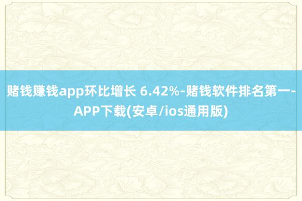 赌钱赚钱app环比增长 6.42%-赌钱软件排名第一-APP下载(安卓/ios通用版)