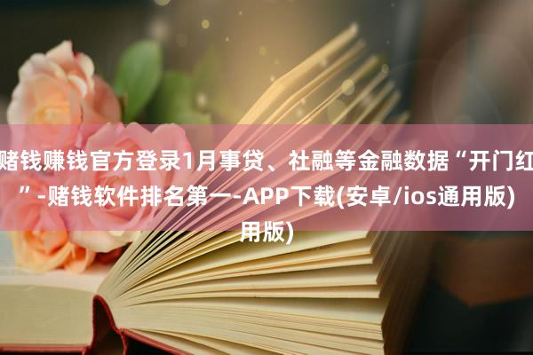 赌钱赚钱官方登录1月事贷、社融等金融数据“开门红”-赌钱软件排名第一-APP下载(安卓/ios通用版)