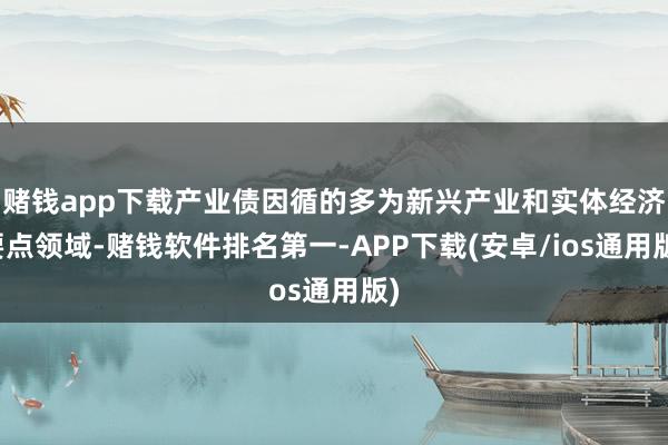 赌钱app下载产业债因循的多为新兴产业和实体经济要点领域-赌钱软件排名第一-APP下载(安卓/ios通用版)