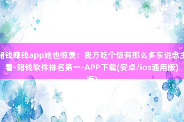 赌钱赚钱app她也惊羡：我方吃个饭有那么多东说念主看-赌钱软件排名第一-APP下载(安卓/ios通用版)
