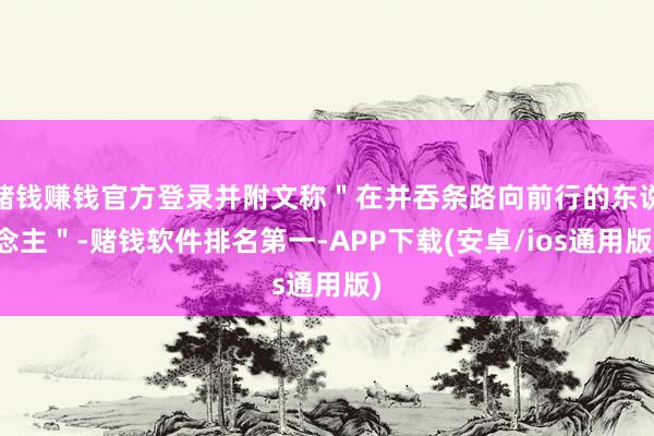 赌钱赚钱官方登录并附文称＂在并吞条路向前行的东说念主＂-赌钱软件排名第一-APP下载(安卓/ios通用版)