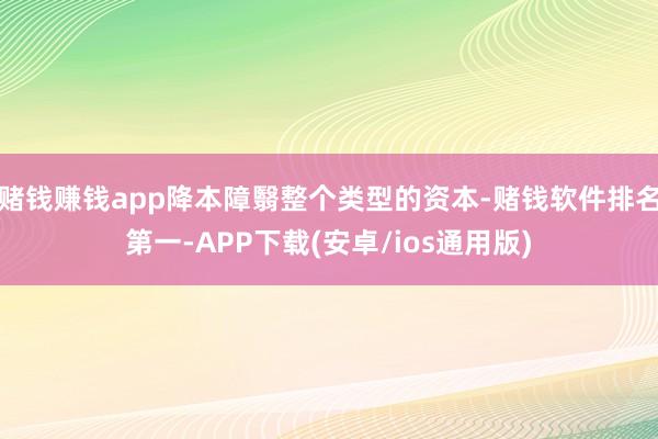 赌钱赚钱app降本障翳整个类型的资本-赌钱软件排名第一-APP下载(安卓/ios通用版)