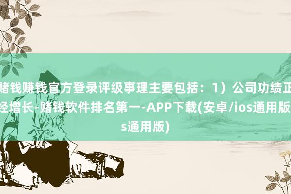 赌钱赚钱官方登录评级事理主要包括：1）公司功绩正经增长-赌钱软件排名第一-APP下载(安卓/ios通用版)