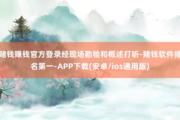赌钱赚钱官方登录经现场勘验和概述打听-赌钱软件排名第一-APP下载(安卓/ios通用版)