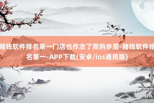 赌钱软件排名第一门店也作念了限购步履-赌钱软件排名第一-APP下载(安卓/ios通用版)