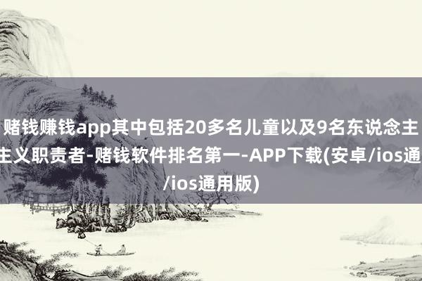 赌钱赚钱app其中包括20多名儿童以及9名东说念主说念主义职责者-赌钱软件排名第一-APP下载(安卓/ios通用版)