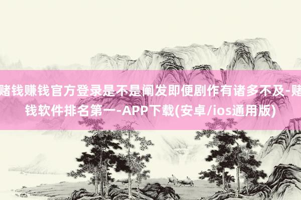 赌钱赚钱官方登录是不是阐发即便剧作有诸多不及-赌钱软件排名第一-APP下载(安卓/ios通用版)
